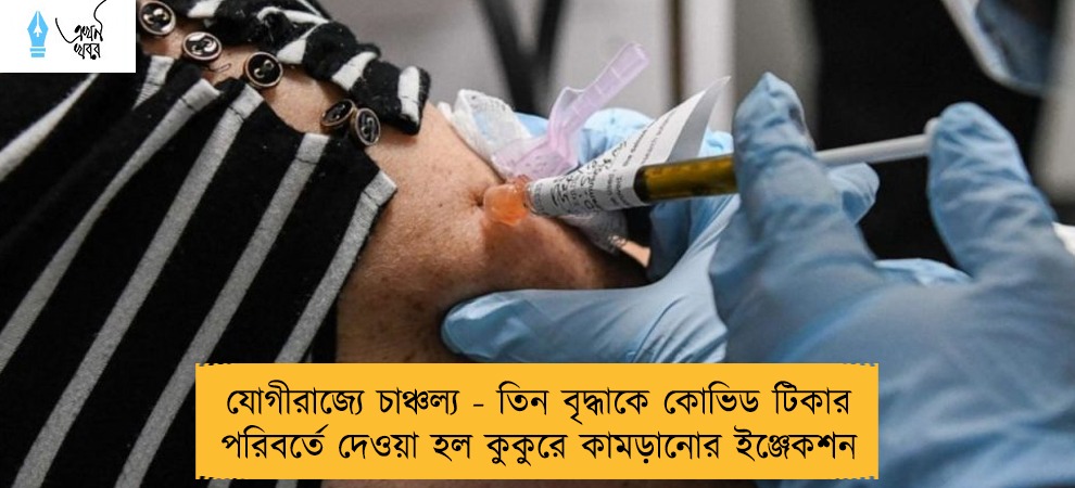 যোগীরাজ্যে চাঞ্চল্য - তিন বৃদ্ধাকে কোভিড টিকার পরিবর্তে দেওয়া হল কুকুরে কামড়ানোর ইঞ্জেকশন