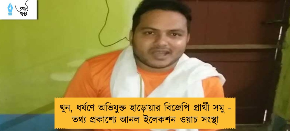 খুন, ধর্ষণে অভিযুক্ত হাড়োয়ার বিজেপি প্রার্থী সমু - তথ্য প্রকাশ্যে আনল ইলেকশন ওয়াচ সংস্থা