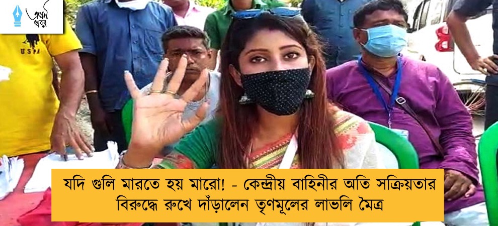 যদি গুলি মারতে হয় মারো! - কেন্দ্রীয় বাহিনীর অতি সক্রিয়তার বিরুদ্ধে রুখে দাঁড়ালেন তৃণমূলের লাভলি মৈত্র