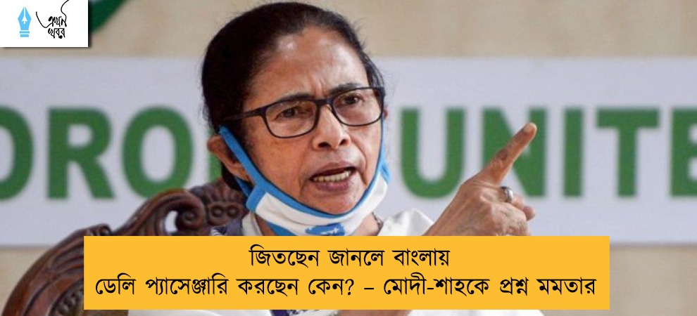 জিতছেন জানলে বাংলায় ডেলি প্যাসেঞ্জারি করছেন কেন? – মোদী-শাহকে প্রশ্ন মমতার
