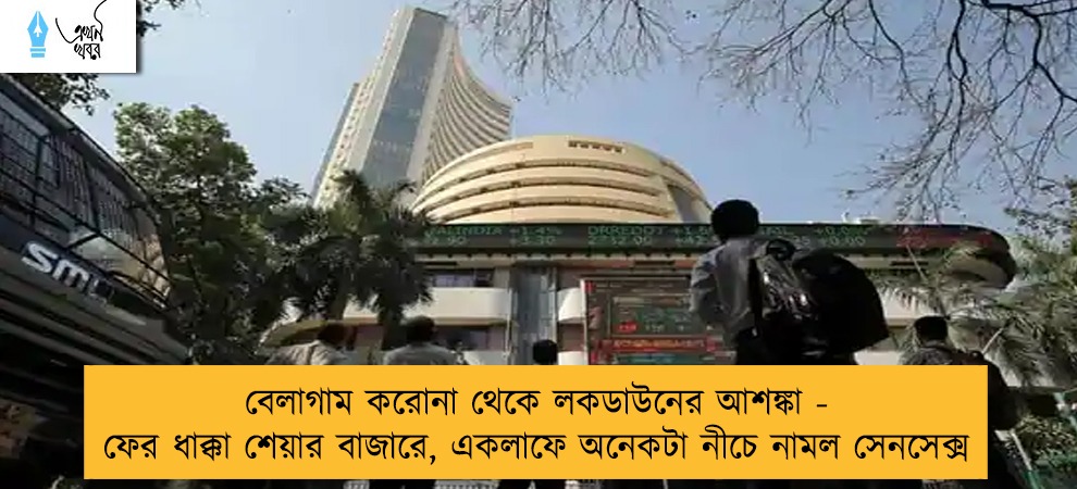 বেলাগাম করোনা থেকে লকডাউনের আশঙ্কা - ফের ধাক্কা শেয়ার বাজারে, একলাফে অনেকটা নীচে নামল সেনসেক্স