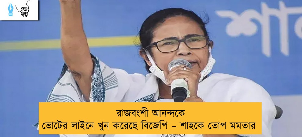 রাজবংশী আনন্দকে ভোটের লাইনে খুন করেছে বিজেপি – শাহকে তোপ মমতার