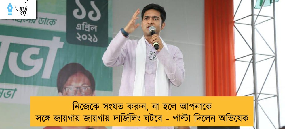 নিজেকে সংযত করুন, না হলে আপনাকে সঙ্গে জায়গায় জায়গায় দার্জিলিং ঘটবে - পাল্টা দিলেন অভিষেক