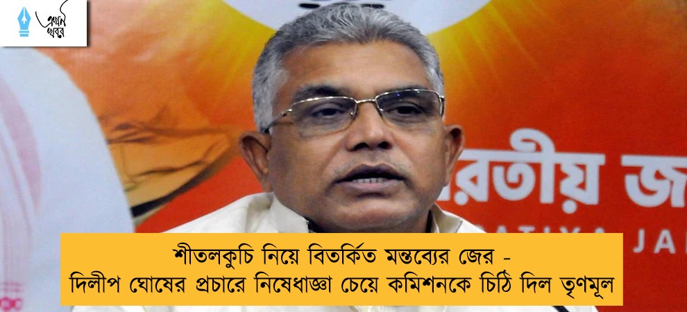 শীতলকুচি নিয়ে বিতর্কিত মন্তব্যের জের - দিলীপ ঘোষের প্রচারে নিষেধাজ্ঞা চেয়ে কমিশনকে চিঠি দিল তৃণমূল