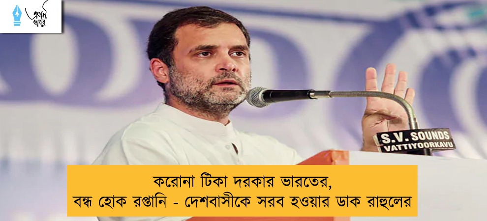 করোনা টিকা দরকার ভারতের, বন্ধ হোক রপ্তানি - দেশবাসীকে সরব হওয়ার ডাক রাহুলের
