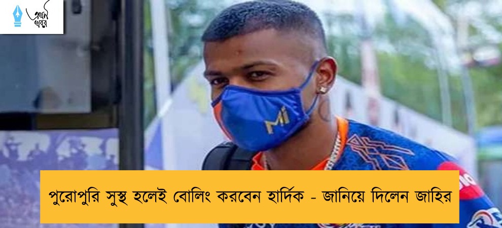 পুরোপুরি সুস্থ হলেই বোলিং করবেন হার্দিক - জানিয়ে দিলেন জাহির