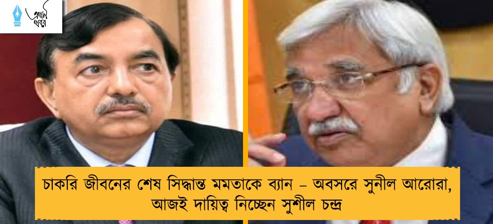 চাকরি জীবনের শেষ সিদ্ধান্ত মমতাকে ব্যান – অবসরে সুনীল আরোরা, আজই দায়িত্ব নিচ্ছেন সুশীল চন্দ্র