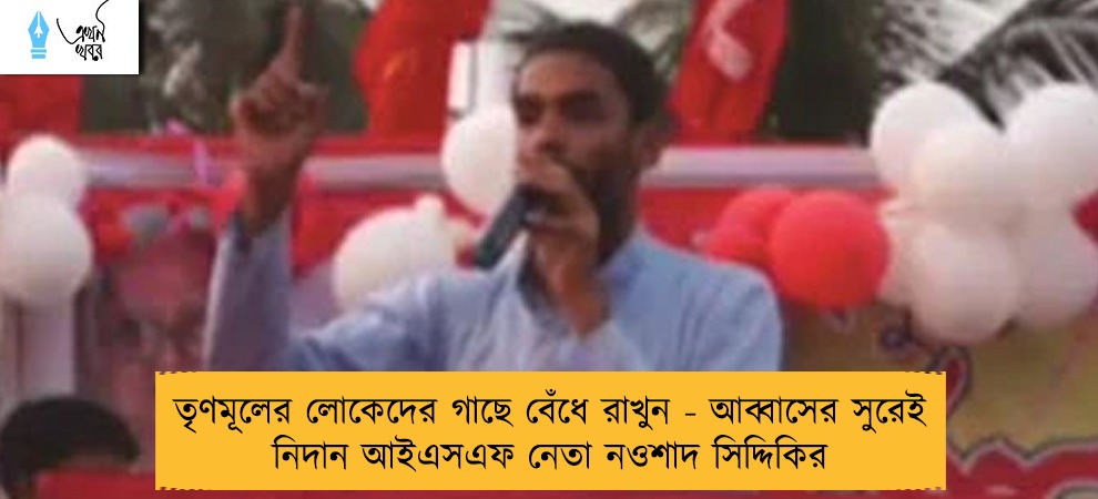 তৃণমূলের লোকেদের গাছে বেঁধে রাখুন - আব্বাসের সুরেই নিদান আইএসএফ নেতা নওশাদ সিদ্দিকির
