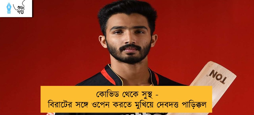 কোভিড থেকে সুস্থ - বিরাটের সঙ্গে ওপেন করতে মুখিয়ে দেবদত্ত পাড়িক্কল