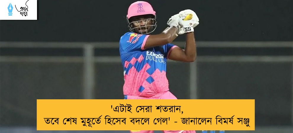 'এটাই সেরা শতরান, তবে শেষ মুহূর্তে হিসেব বদলে গেল' - জানালেন বিমর্ষ সঞ্জু
