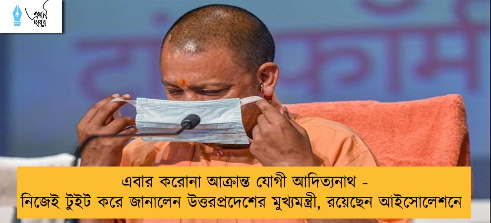 এবার করোনা আক্রান্ত যোগী আদিত্যনাথ - নিজেই টুইট করে জানালেন উত্তরপ্রদেশের মুখ্যমন্ত্রী, রয়েছেন আইসোলেশনে