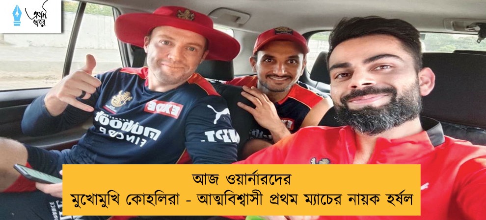 আজ ওয়ার্নারদের মুখোমুখি কোহলিরা - আত্মবিশ্বাসী প্রথম ম্যাচের নায়ক হর্ষল