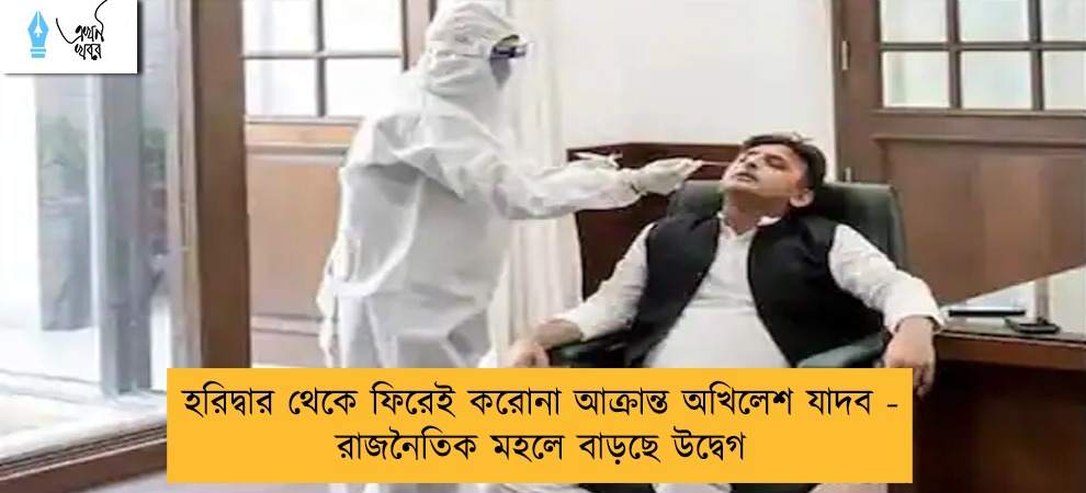 হরিদ্বার থেকে ফিরেই করোনা আক্রান্ত অখিলেশ যাদব - রাজনৈতিক মহলে বাড়ছে উদ্বেগ