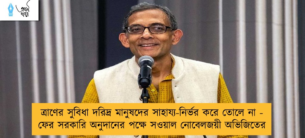 ত্রাণের সুবিধা দরিদ্র মানুষদের সাহায্য-নির্ভর করে তোলে না - ফের সরকারি অনুদানের পক্ষে সওয়াল নোবেলজয়ী অভিজিতের