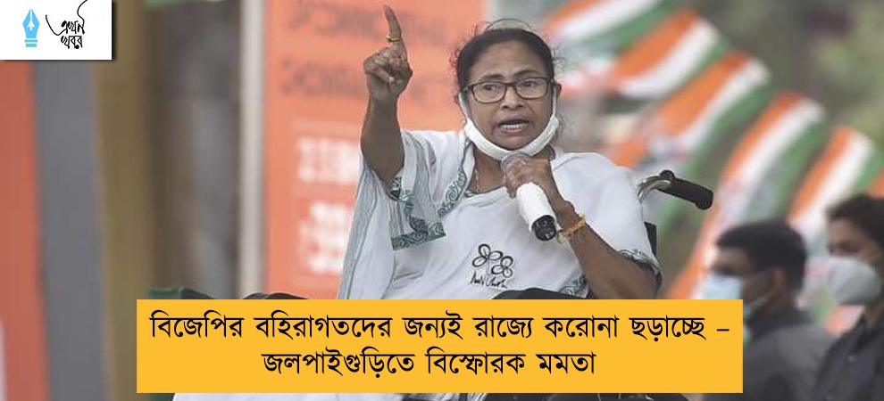 বিজেপির বহিরাগতদের জন্যই রাজ্যে করোনা ছড়াচ্ছে – জলপাইগুড়িতে বিস্ফোরক মমতা