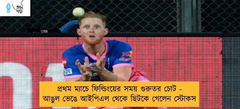 প্রথম ম্যাচে ফিল্ডিংয়ের সময় গুরুতর চোট - আঙুল ভেঙে আইপিএল থেকে ছিটকে গেলেন স্টোকস