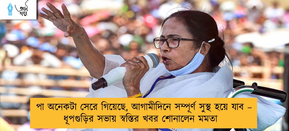 পা অনেকটা সেরে গিয়েছে, আগামীদিনে সম্পূর্ণ সুস্থ হয়ে যাব – ধূপগুড়ির সভায় স্বস্তির খবর শোনালেন মমতা