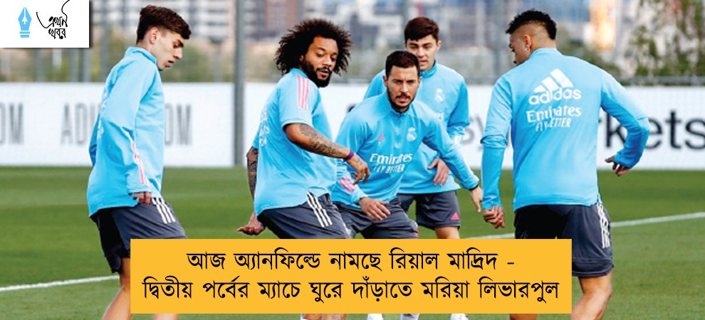 আজ অ্যানফিল্ডে নামছে রিয়াল মাদ্রিদ - দ্বিতীয় পর্বের ম্যাচে ঘুরে দাঁড়াতে মরিয়া লিভারপুল