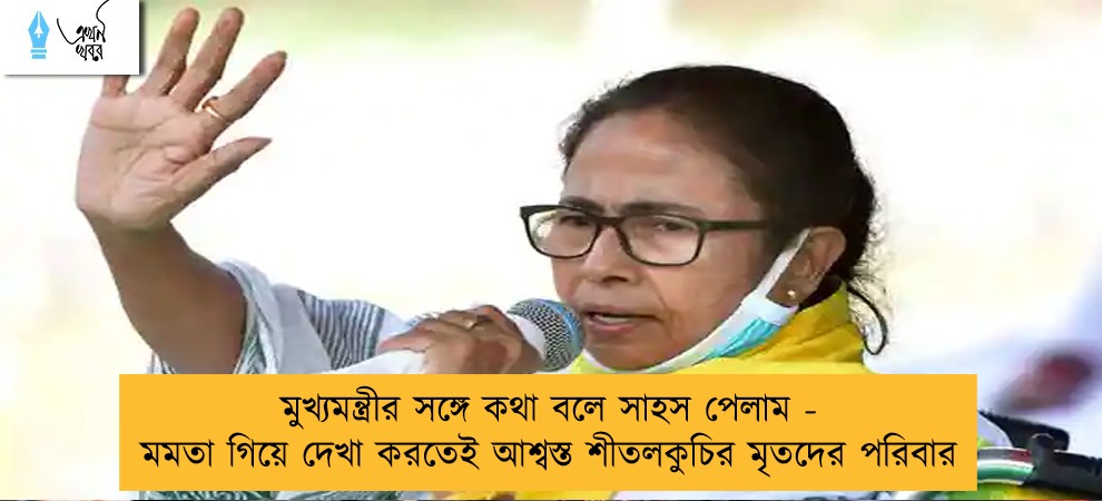 মুখ্যমন্ত্রীর সঙ্গে কথা বলে সাহস পেলাম - মমতা গিয়ে দেখা করতেই আশ্বস্ত শীতলকুচির মৃতদের পরিবার