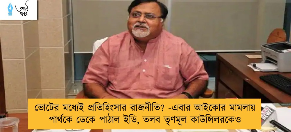 ভোটের মধ্যেই প্রতিহিংসার রাজনীতি? -এবার আইকোর মামলায় পার্থকে ডেকে পাঠাল ইডি, তলব তৃণমূল কাউন্সিলরকেও