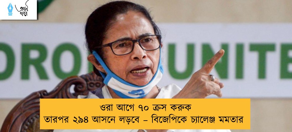 ওরা আগে ৭০  ক্রস করুক তারপর ২৯৪ আসনে লড়বে – বিজেপিকে চ্যালেঞ্জ মমতার