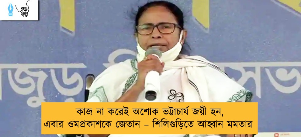 কাজ না করেই অশোক ভট্টাচার্য জয়ী হন, এবার ওমপ্রকাশকে জেতান – শিলিগুড়িতে আহ্বান মমতার