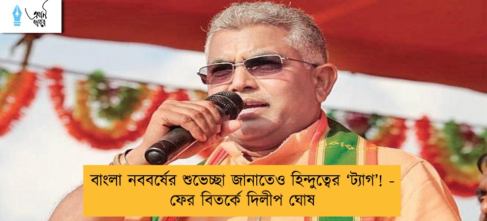 বাংলা নববর্ষের শুভেচ্ছা জানাতেও হিন্দুত্বের ‘ট্যাগ’! - ফের বিতর্কে দিলীপ ঘোষ