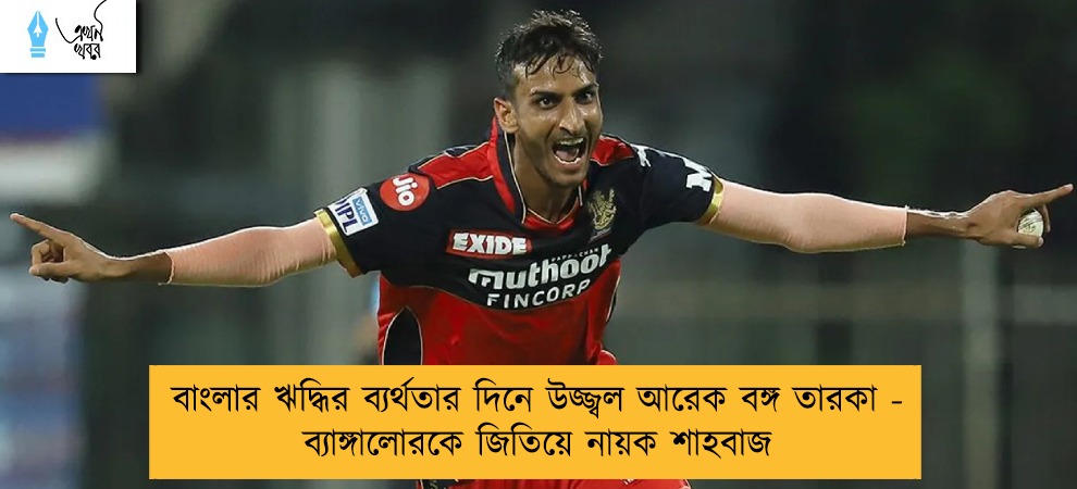 বাংলার ঋদ্ধির ব্যর্থতার দিনে উজ্জ্বল আরেক বঙ্গ তারকা - ব্যাঙ্গালোরকে জিতিয়ে নায়ক শাহবাজ