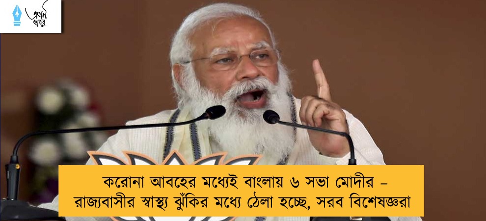 করোনা আবহের মধ্যেই বাংলায় ৬ সভা মোদীর – রাজ্যবাসীর স্বাস্থ্য ঝুঁকির মধ্যে ঠেলা হচ্ছে, সরব বিশেষজ্ঞরা