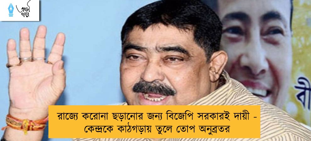 রাজ্যে করোনা ছড়ানোর জন্য বিজেপি সরকারই দায়ী - কেন্দ্রকে কাঠগড়ায় তুলে তোপ অনুব্রতর