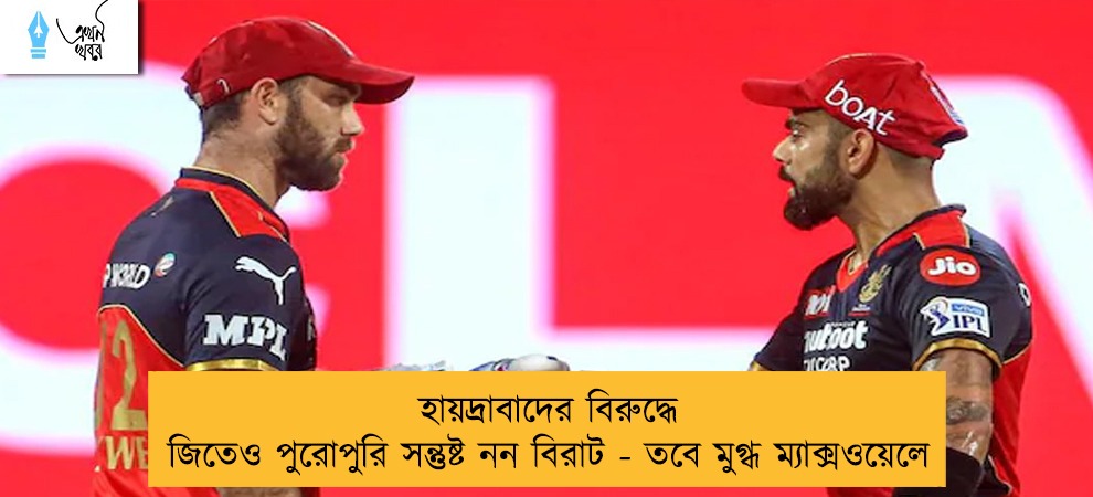 হায়দ্রাবাদের বিরুদ্ধে জিতেও পুরোপুরি সন্তুষ্ট নন বিরাট - তবে মুগ্ধ ম্যাক্সওয়েলে