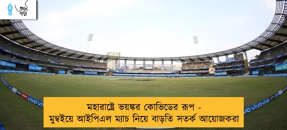 মহারাষ্ট্রে ভয়ঙ্কর কোভিডের রূপ - মুম্বইয়ে আইপিএল ম্যাচ নিয়ে বাড়তি সতর্ক আয়োজকরা