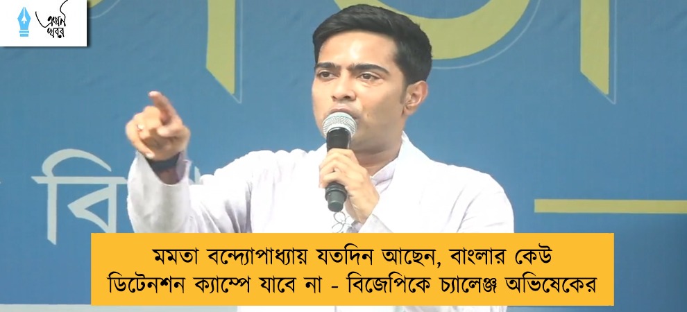 মমতা বন্দ্যোপাধ্যায় যতদিন আছেন, বাংলার কেউ ডিটেনশন ক্যাম্পে যাবে না - বিজেপিকে চ্যালেঞ্জ অভিষেকের