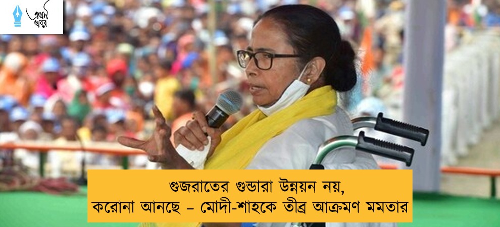 গুজরাতের গুন্ডারা উন্নয়ন নয়, করোনা আনছে – মোদী-শাহকে তীব্র আক্রমণ মমতার
