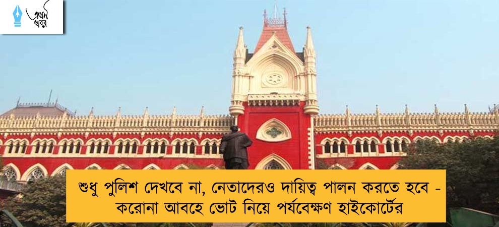 শুধু পুলিশ দেখবে না, নেতাদেরও দায়িত্ব পালন করতে হবে - করোনা আবহে ভোট নিয়ে পর্যবেক্ষণ হাইকোর্টের