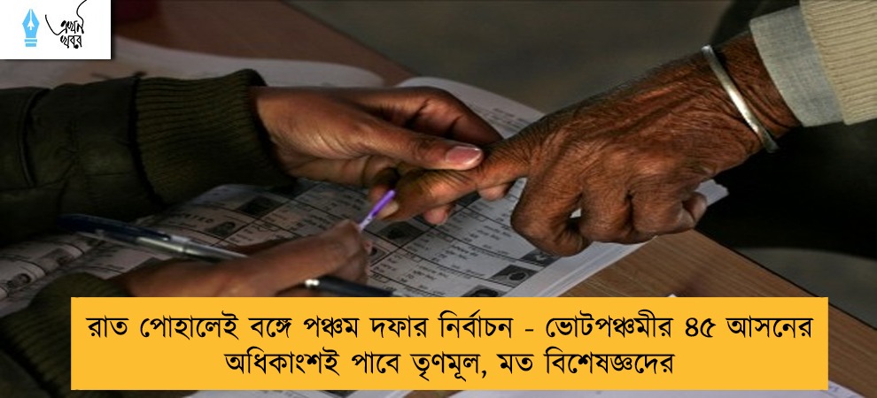 রাত পোহালেই বঙ্গে পঞ্চম দফার নির্বাচন - ভোটপঞ্চমীর ৪৫ আসনের অধিকাংশই পাবে তৃণমূল, মত বিশেষজ্ঞদের