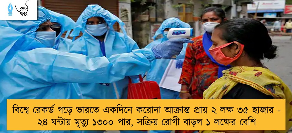 বিশ্বে রেকর্ড গড়ে ভারতে একদিনে করোনা আক্রান্ত প্রায় ২ লক্ষ ৩৫ হাজার - ২৪ ঘন্টায় মৃত্যু ১৩০০ পার, সক্রিয় রোগী বাড়ল ১ লক্ষের বেশি