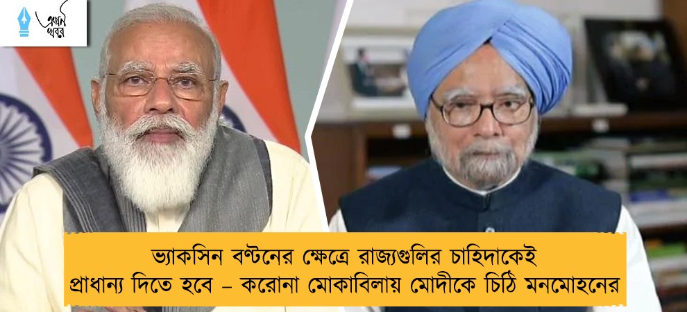 ভ্যাকসিন বণ্টনের ক্ষেত্রে রাজ্যগুলির চাহিদাকেই প্রাধান্য দিতে হবে – করোনা মোকাবিলায় মোদীকে চিঠি মনমোহনের