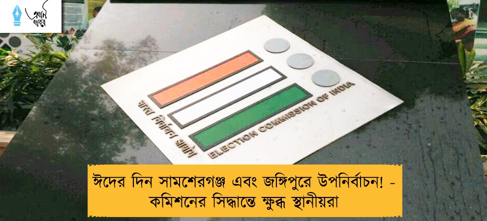 ঈদের দিন সামশেরগঞ্জ এবং জঙ্গিপুরে উপনির্বাচন! - কমিশনের সিদ্ধান্তে ক্ষুব্ধ স্থানীয়রা