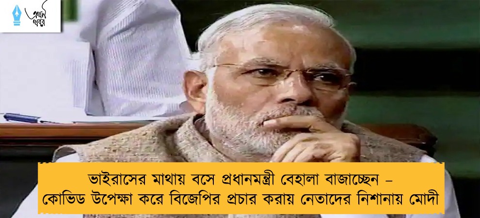 ভাইরাসের মাথায় বসে প্রধানমন্ত্রী বেহালা বাজাচ্ছেন – কোভিড উপেক্ষা করে বিজেপির প্রচার করায় নেতাদের নিশানায় মোদী
