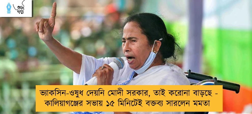 ভ্যাকসিন-ওষুধ দেয়নি মোদী সরকার, তাই করোনা বাড়ছে - কালিয়াগঞ্জের সভায় ১৫ মিনিটেই বক্তব্য সারলেন মমতা