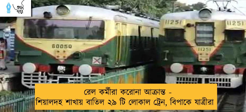 রেল কর্মীরা করোনা আক্রান্ত - শিয়ালদহ শাখায় বাতিল ২৯ টি লোকাল ট্রেন, বিপাকে যাত্রীরা