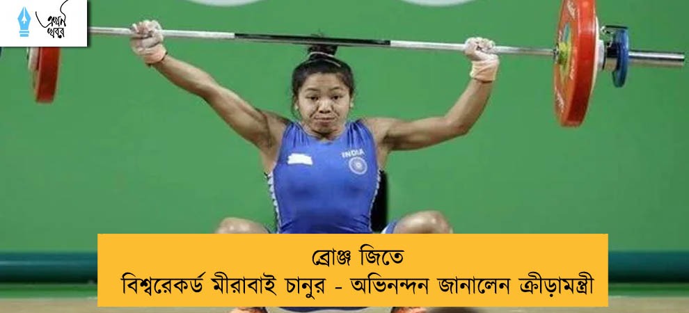 ব্রোঞ্জ জিতে বিশ্বরেকর্ড মীরাবাই চানুর - অভিনন্দন জানালেন ক্রীড়ামন্ত্রী