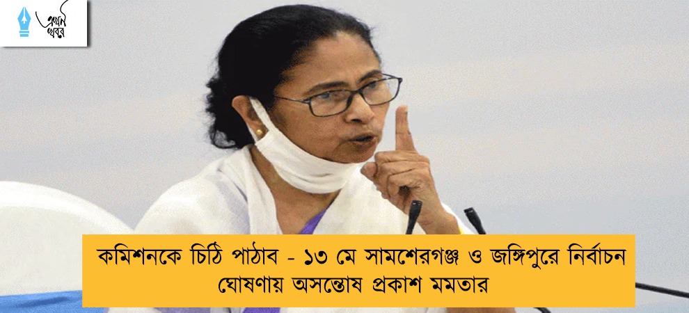কমিশনকে চিঠি পাঠাব - ১৩ মে সামশেরগঞ্জ ও জঙ্গিপুরে নির্বাচন ঘোষণায় অসন্তোষ প্রকাশ মমতার