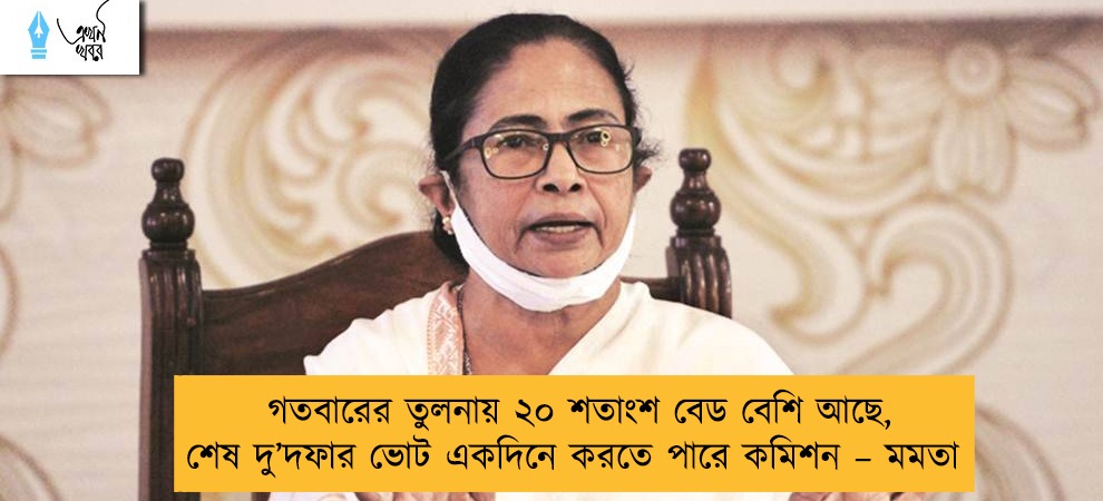 গতবারের তুলনায় ২০ শতাংশ বেড বেশি আছে, শেষ দু’দফার ভোট একদিনে করতে পারে কমিশন – মমতা