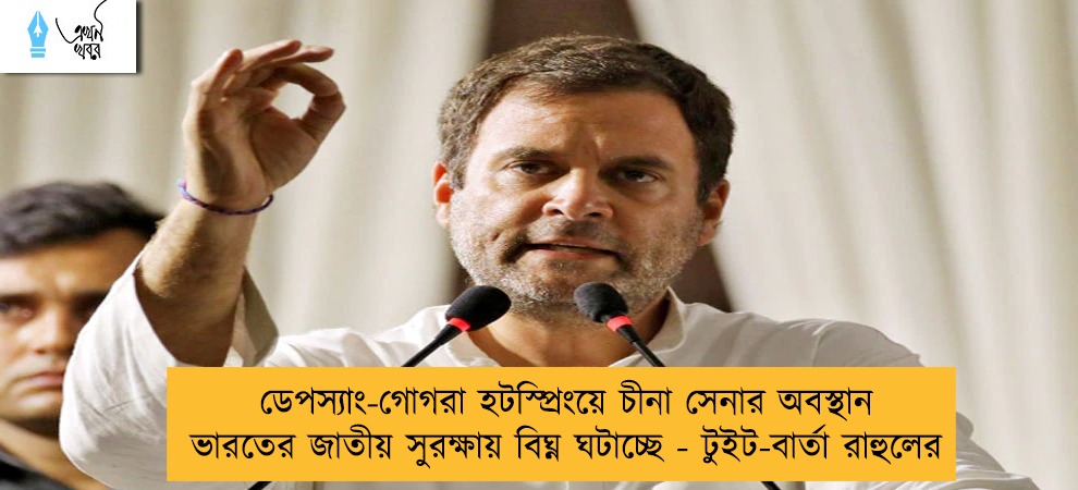 ডেপস্যাং-গোগরা হটস্প্রিংয়ে চীনা সেনার অবস্থান ভারতের জাতীয় সুরক্ষায় বিঘ্ন ঘটাচ্ছে - টুইট-বার্তা রাহুলের