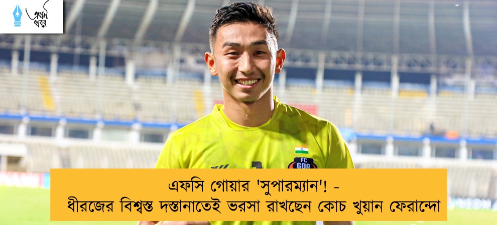 এফসি গোয়ার 'সুপারম্যান'! - ধীরজের বিশ্বস্ত দস্তানাতেই ভরসা রাখছেন কোচ খুয়ান ফেরান্দো