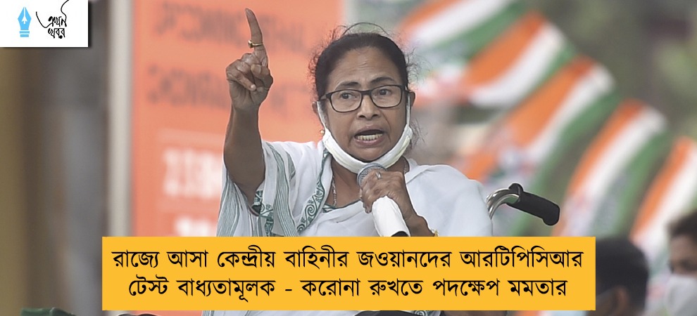 রাজ্যে আসা কেন্দ্রীয় বাহিনীর জওয়ানদের আরটিপিসিআর টেস্ট বাধ্যতামূলক - করোনা রুখতে পদক্ষেপ মমতার