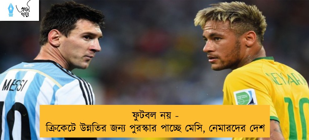 ফুটবল নয় - ক্রিকেটে উন্নতির জন্য পুরস্কার পাচ্ছে মেসি, নেমারদের দেশ