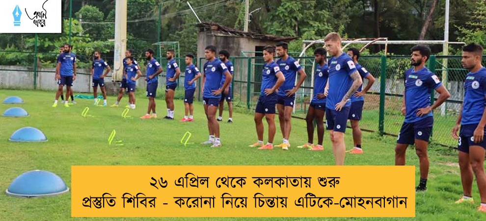 ২৬ এপ্রিল থেকে কলকাতায় শুরু প্রস্তুতি শিবির - করোনা নিয়ে চিন্তায় এটিকে-মোহনবাগান